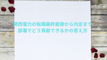 関西電力の転職最終面接から内定まで|部署でどう貢献できるかの答え方