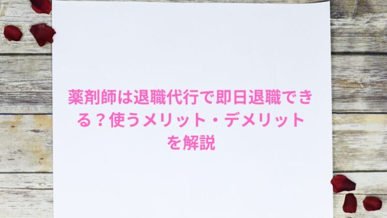 薬剤師は退職代行で即日退職できる？使うメリット・デメリットを解説
