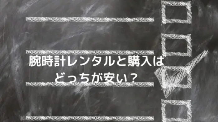 どっちが安い 腕時計をレンタルした料金と購入した場合の料金を徹底比較