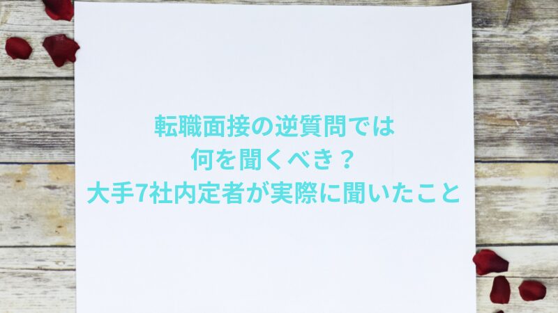 転職面接の逆質問では何を聞くべき？大手7社内定者が実際に聞いたこと