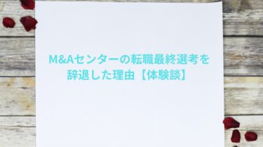 M&Aセンターの転職最終選考まで進んで辞退した理由【体験談】
