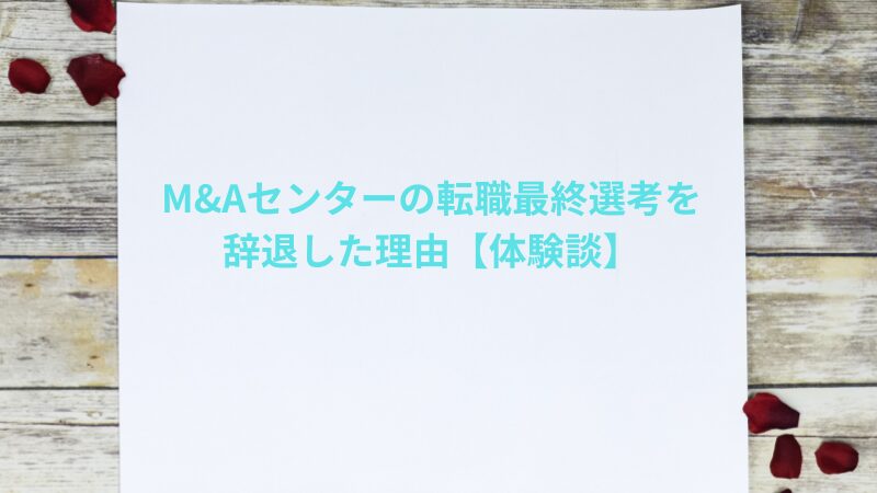 M&Aセンターの転職最終選考を辞退した理由|「仕事漬け」になりたくなかった話【体験談】