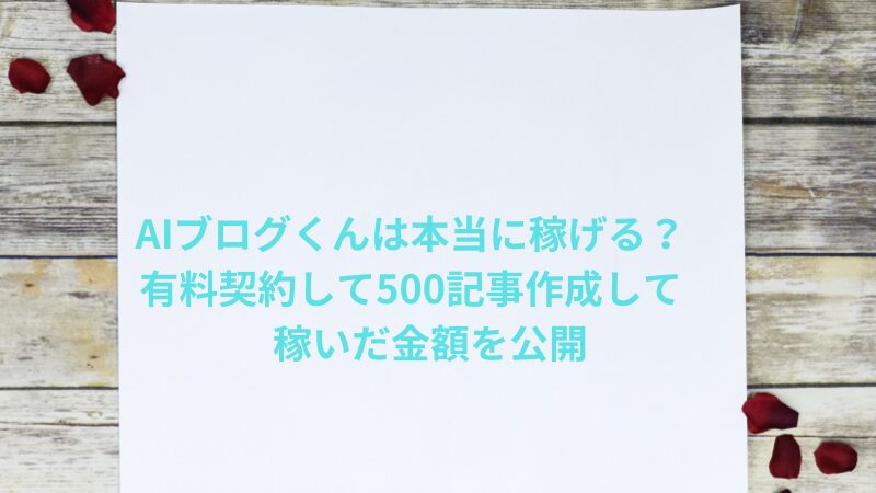 AIブログくんは本当に稼げる？有料契約して500記事作成して稼いだ金額を公開