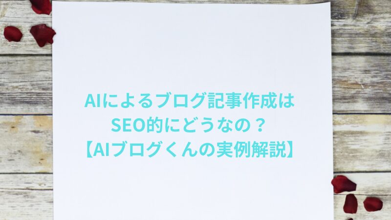 AIによるブログ記事作成はSEO的にどうなの？【AIブログくんの実例解説】