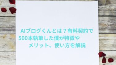 AIブログくんとは？有料契約で500本執筆した僕が特徴やメリット、使い方を解説