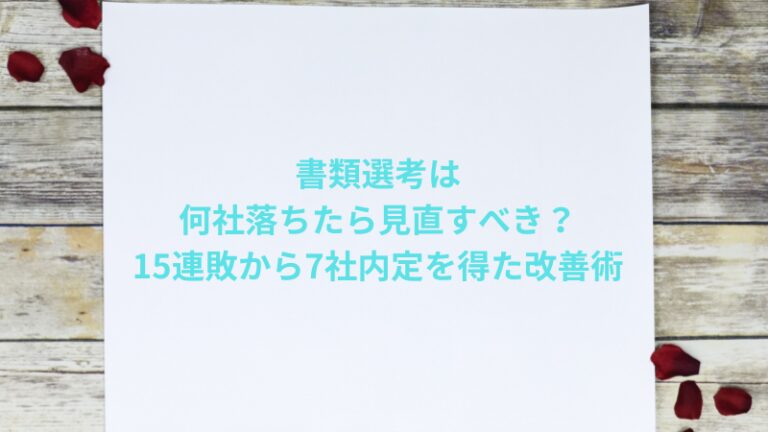 書類選考は何社落ちたら見直すべき？15連敗から7社内定を得た改善術