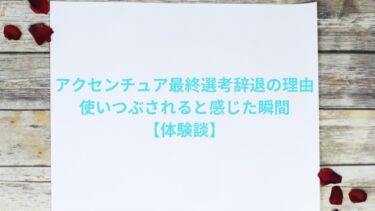 アクセンチュア最終選考辞退の理由｜使いつぶされると感じた瞬間【体験談】