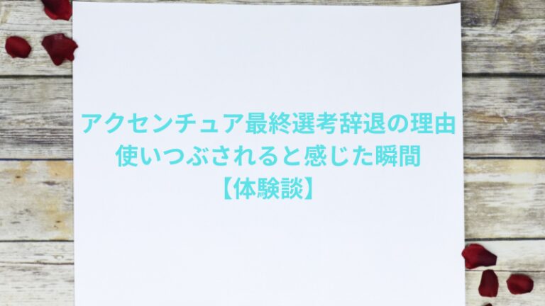 アクセンチュア最終選考辞退の理由|使いつぶされると感じた瞬間【体験談】