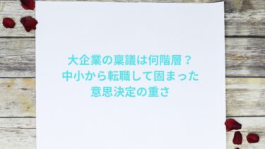 大企業の稟議は何階層？中小から転職して固まった意思決定の重さ