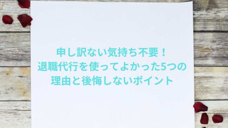 申し訳ない気持ち不要！退職代行を使ってよかった5つの理由と後悔しないポイント