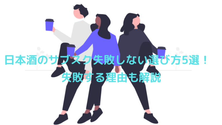 日本酒のサブスク失敗しない選び方5選！失敗する理由も解説
