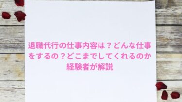 退職代行の仕事内容は？どんな仕事をするの？どこまでしてくれるのか経験者が解説