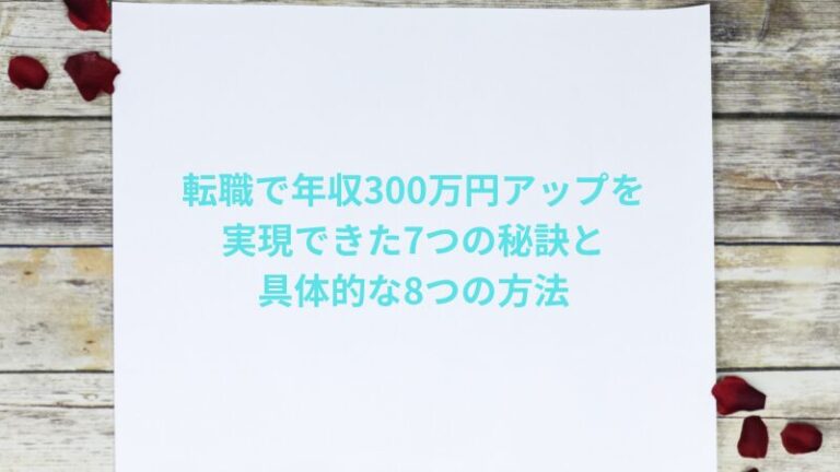 転職で年収300万円アップを実現できた7つの秘訣と具体的な8つの方法