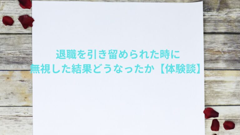 退職を引き留められた時に無視した結果どうなったか【体験談】