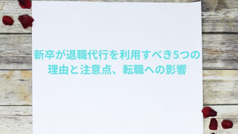 新卒が退職代行を利用すべき5つの理由と注意点、転職への影響