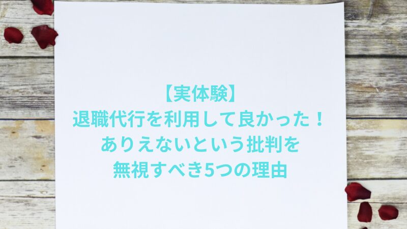 【実体験】退職代行を利用して良かった！ありえないという批判を無視すべき5つの理由