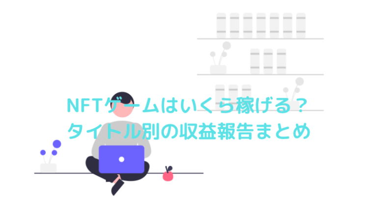 NFTゲームはいくら稼げる？タイトル別の収益報告まとめ
