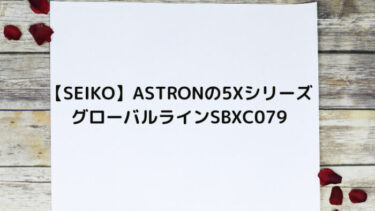 【SEIKO】ASTRONの5Xシリーズ グローバルラインSBXC079コアショップモデルを買ったので自慢する