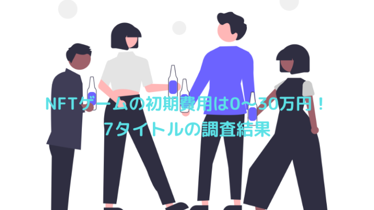 NFTゲームの初期費用は0～30万円！｜7タイトルの調査結果と初期投資を安くする方法
