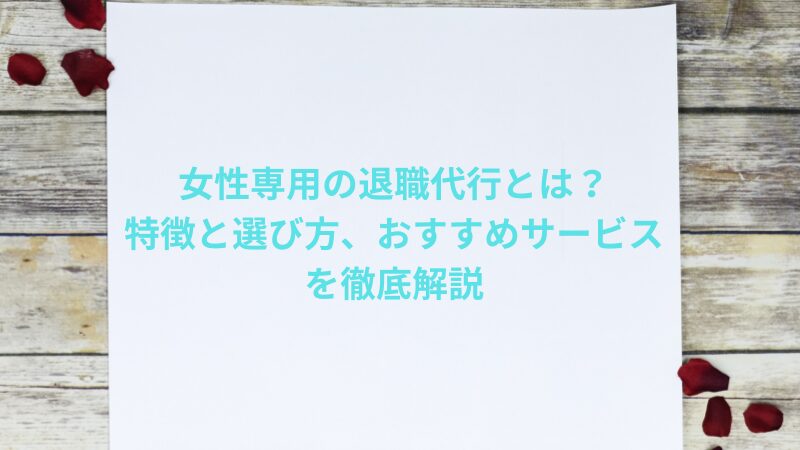 女性専用の退職代行とは？特徴と選び方、おすすめサービスを徹底解説