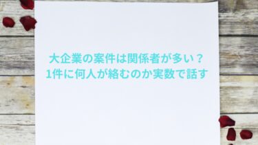 大企業の案件は関係者が多い｜1件に何人が絡むのか実数で話す