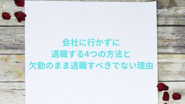 会社に行かずに退職する4つの方法と欠勤のまま退職すべきでない理由