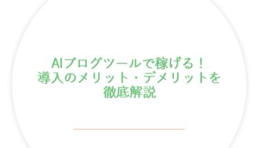 AIブログツールで稼げる！導入のメリット・デメリットを徹底解説