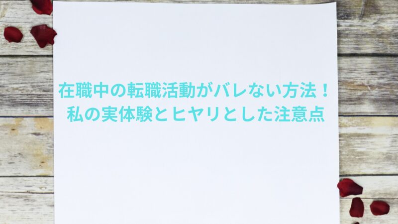 在職中の転職活動がバレない方法!私の実体験とヒヤリとした注意点