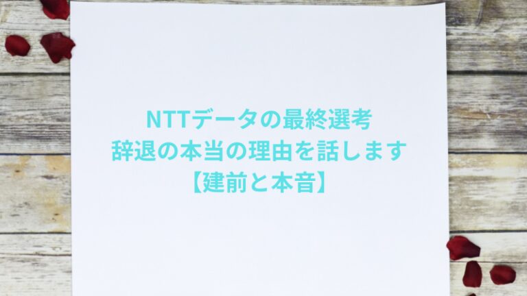NTTデータの最終選考、辞退の本当の理由を話します【建前と本音】