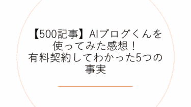 【500記事】AIブログくんを使ってみた感想！有料契約してわかった5つの事実