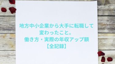地方中小企業から大手に転職して変わったこと。働き方・実際の年収アップ額【全記録】