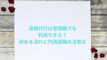 退職代行は管理職でも利用できる？辞める流れと円満退職の注意点