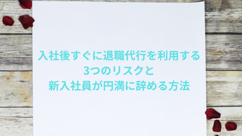 入社後すぐに退職代行を利用する3つのリスクと新入社員が円満に辞める方法