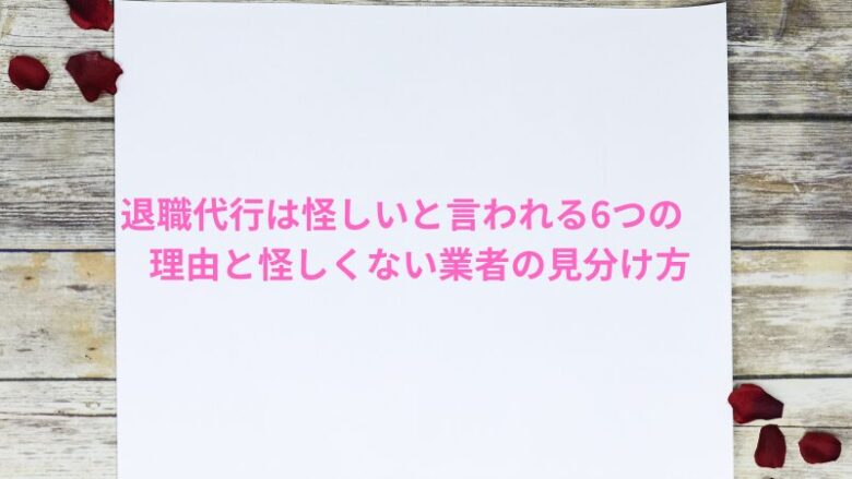 退職代行は怪しいと言われる6つの理由と怪しくない業者の見分け方
