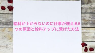 給料が上がらないのに仕事が増える6つの原因と給料アップに繋げた体験談