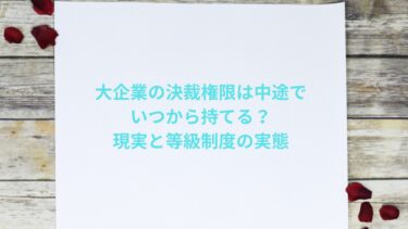 大企業の決裁権限は中途でいつから持てる？現実と等級制度の実態