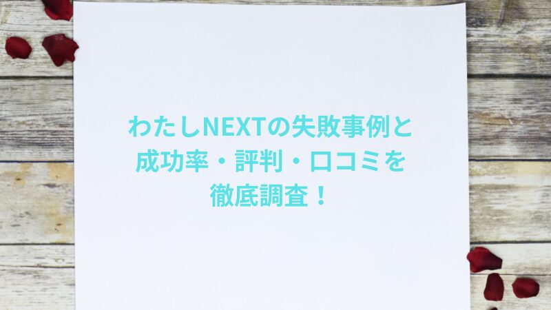 わたしNEXTの失敗事例と成功率・評判・口コミを徹底調査！