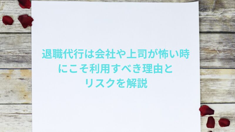 退職代行は会社や上司が怖い時にこそ利用すべき理由とリスクを解説