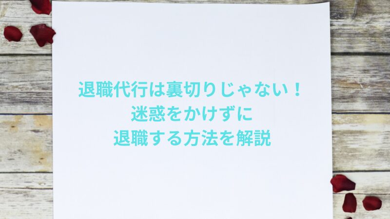 退職代行は裏切りじゃない！迷惑をかけずに退職する方法を解説