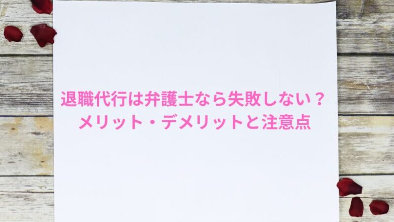 退職代行は弁護士なら失敗しない？メリット・デメリットと注意点を解説