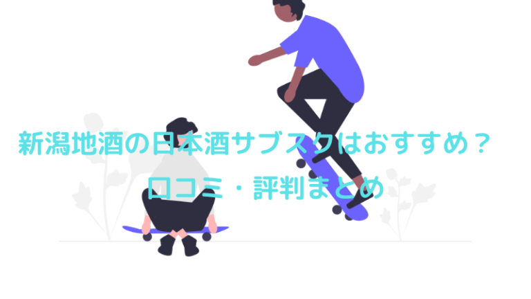 新潟地酒の日本酒サブスクはおすすめ？口コミ・評判まとめ