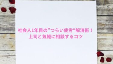 社会人1年目の”つらい疲労”解消術！上司と気軽に相談するコツ