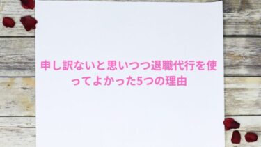 申し訳ないと思いつつ退職代行を使ってよかった5つの理由